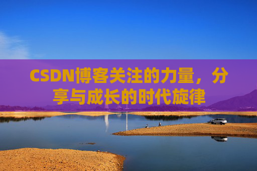 CSDN博客关注的力量，分享与成长的时代旋律